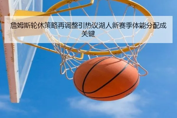 詹姆斯轮休策略再调整引热议湖人新赛季体能分配成关键